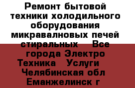 Ремонт бытовой техники холодильного оборудования микравалновых печей стиральных  - Все города Электро-Техника » Услуги   . Челябинская обл.,Еманжелинск г.